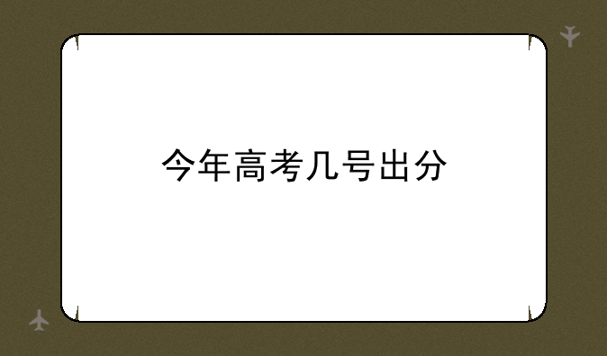今年高考几号出分