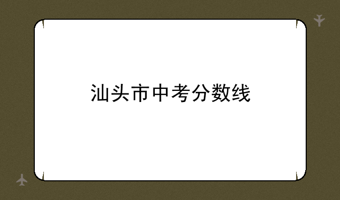 汕头市中考分数线
