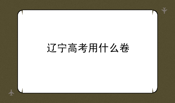 辽宁高考用什么卷