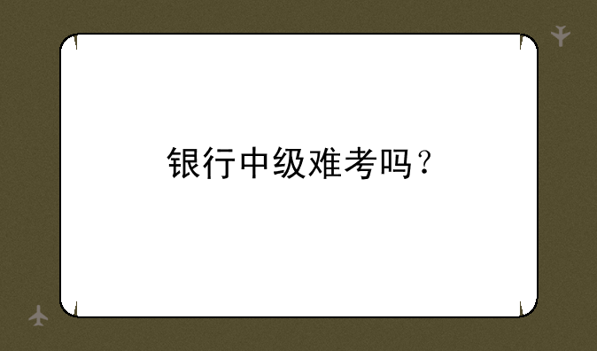 银行中级难考吗？