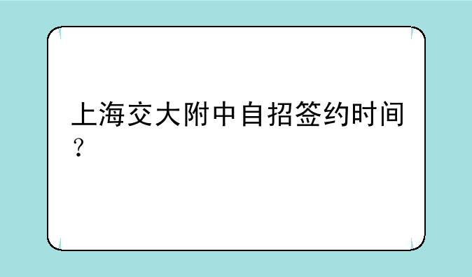 上海交大附中自招签约时间？
