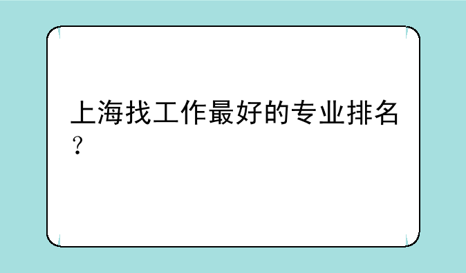 上海找工作最好的专业排名？