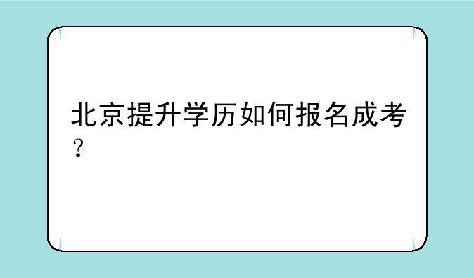 北京提升学历如何报名成考？