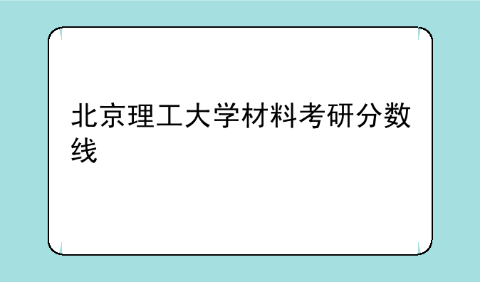 北京理工大学材料考研分数线