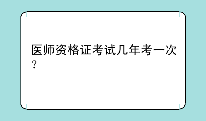 医师资格证考试几年考一次？