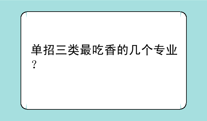 单招三类最吃香的几个专业？