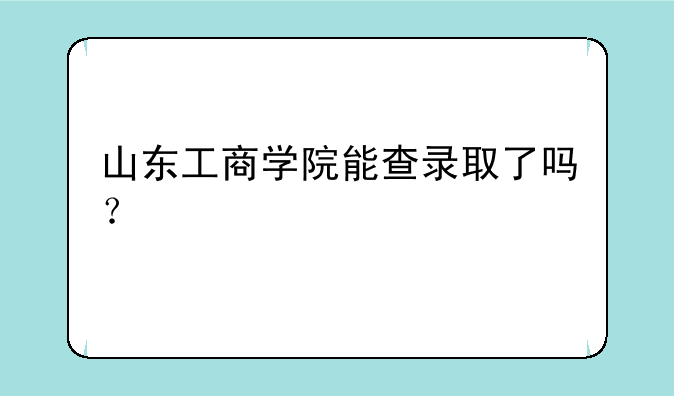 山东工商学院能查录取了吗？