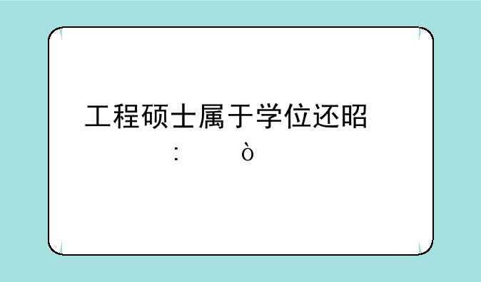 工程硕士属于学位还是学历？