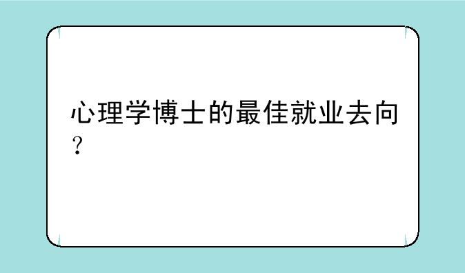 心理学博士的最佳就业去向？
