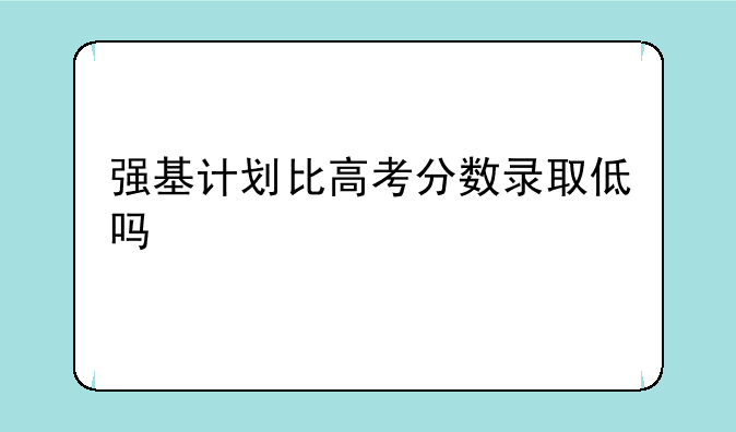 强基计划比高考分数录取低吗