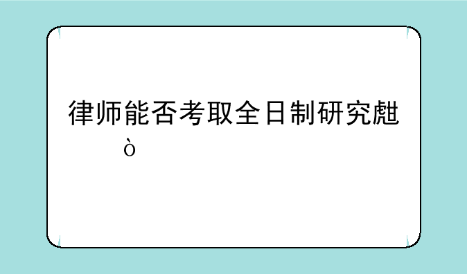 律师能否考取全日制研究生？