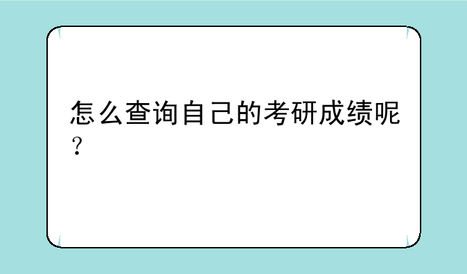 怎么查询自己的考研成绩呢？