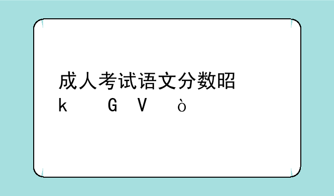 成人考试语文分数是多少啊？