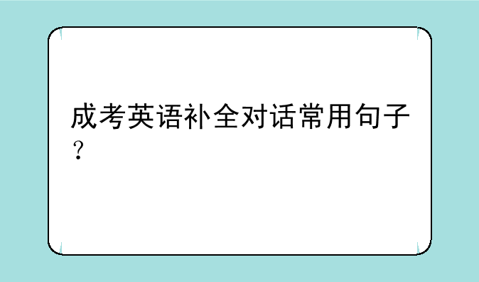 成考英语补全对话常用句子？