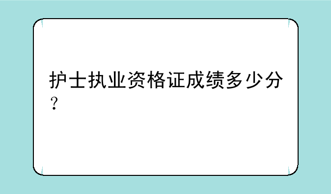 护士执业资格证成绩多少分？
