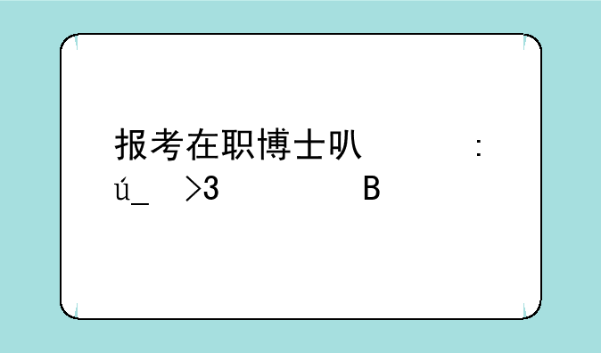 报考在职博士可以获得双证吗
