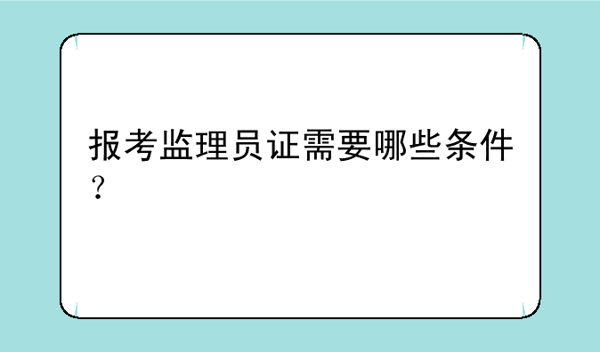 报考监理员证需要哪些条件？