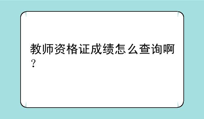 教师资格证成绩怎么查询啊？