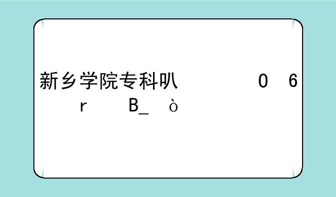 新乡学院专科可以专升本吗？
