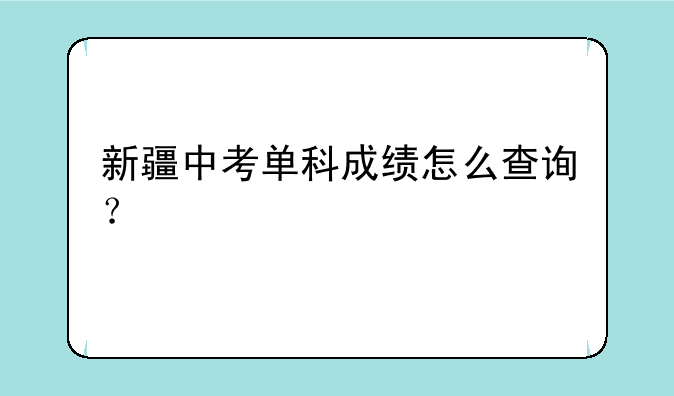 新疆中考单科成绩怎么查询？