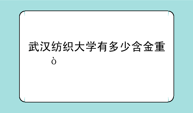 武汉纺织大学有多少含金量？