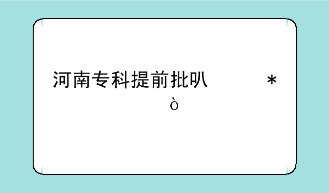河南专科提前批可以报几个？