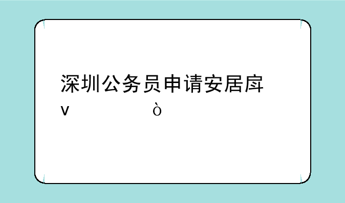 深圳公务员申请安居房条件？