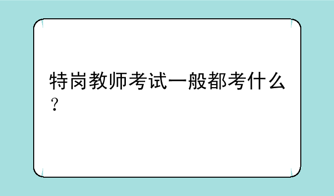特岗教师考试一般都考什么？