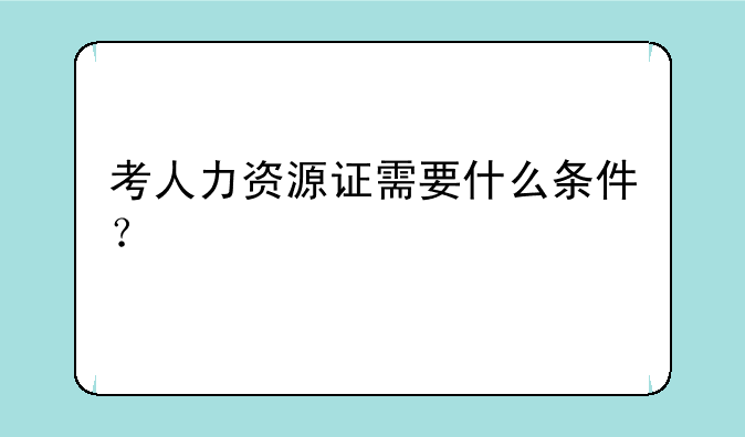 考人力资源证需要什么条件？