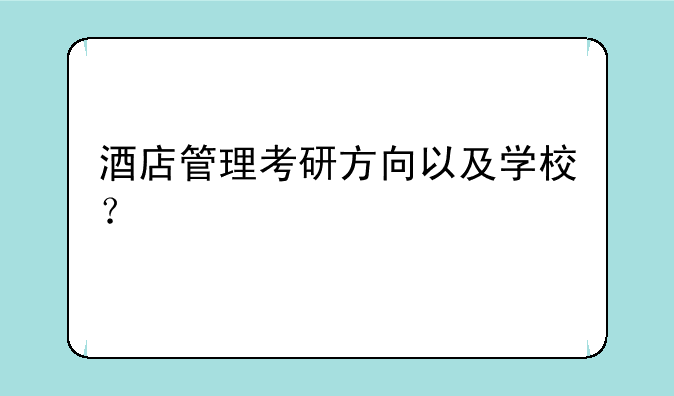 酒店管理考研方向以及学校？