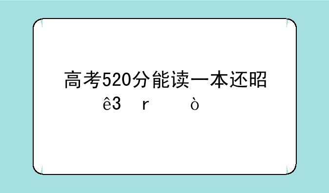 高考520分能读一本还是二本？