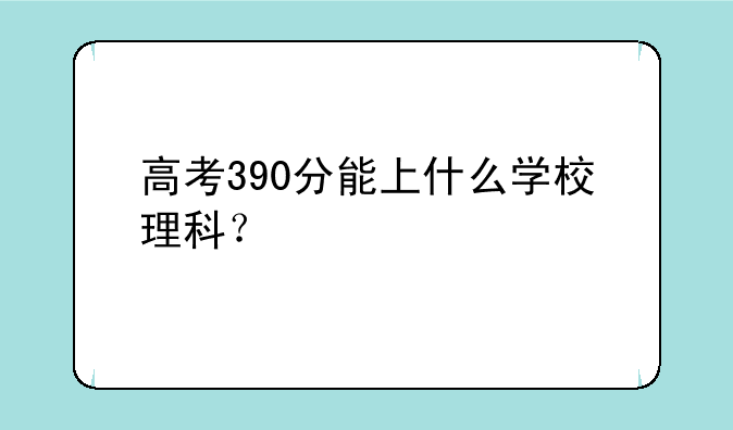 高考390分能上什么学校理科？