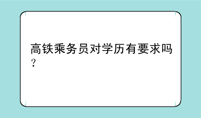 高铁乘务员对学历有要求吗？