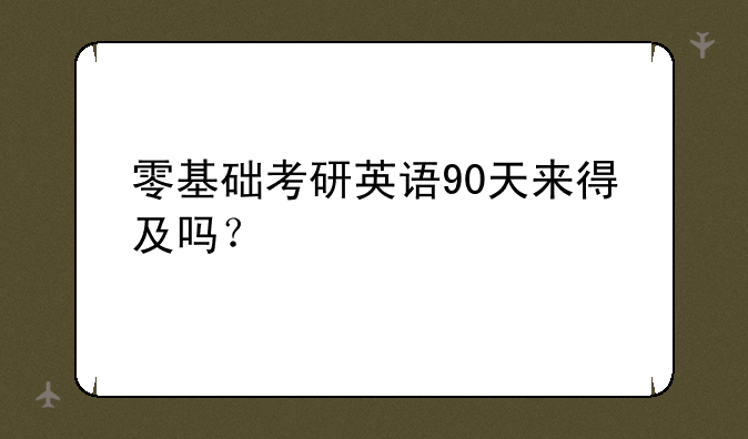 零基础考研英语90天来得及吗？