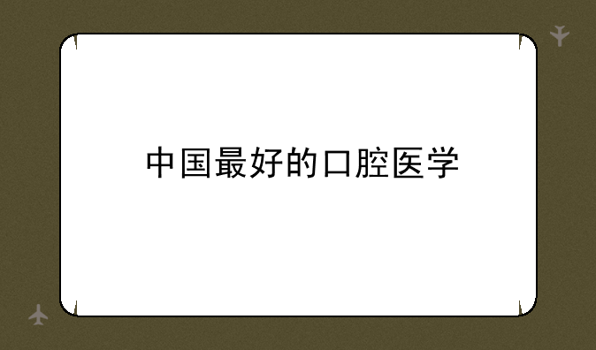 中国最好的口腔医学