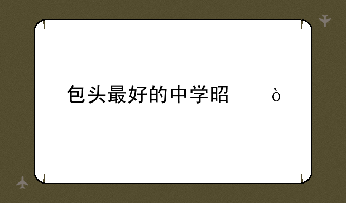 包头最好的中学是？