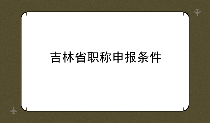 吉林省职称申报条件