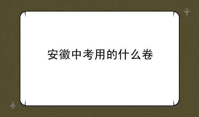 安徽中考用的什么卷