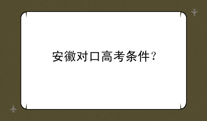 安徽对口高考条件？