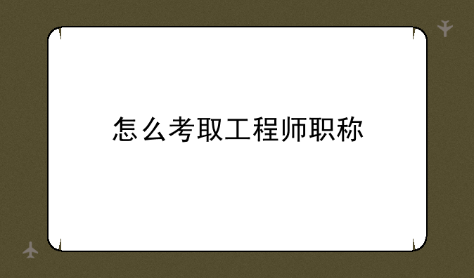 怎么考取工程师职称