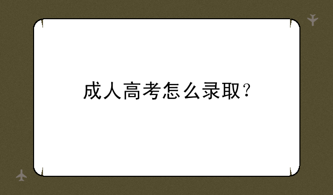 成人高考怎么录取？