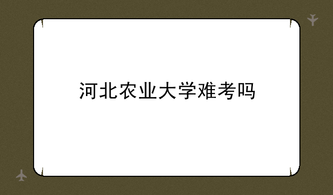 河北农业大学难考吗