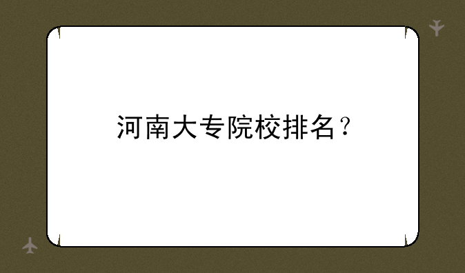 河南大专院校排名？