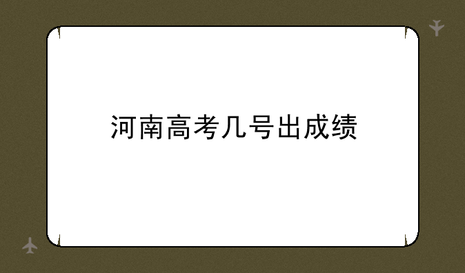 河南高考几号出成绩
