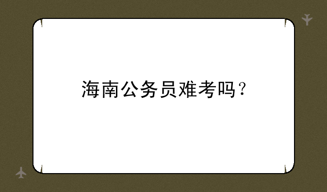 海南公务员难考吗？