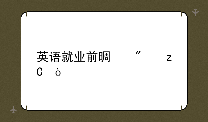 英语就业前景分析？
