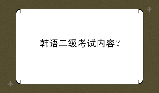 韩语二级考试内容？