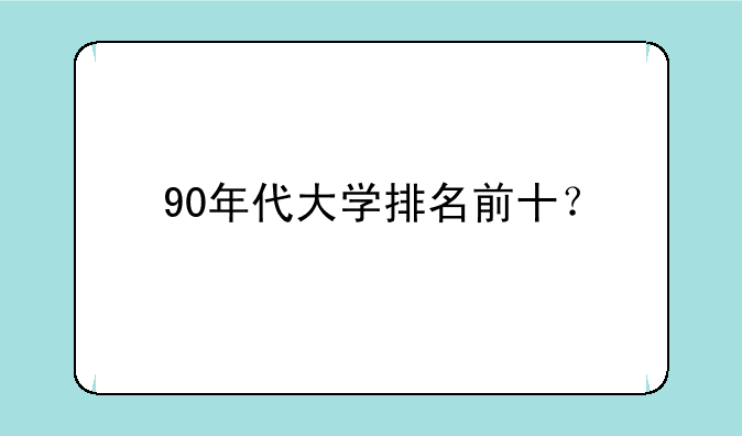 90年代大学排名前十？