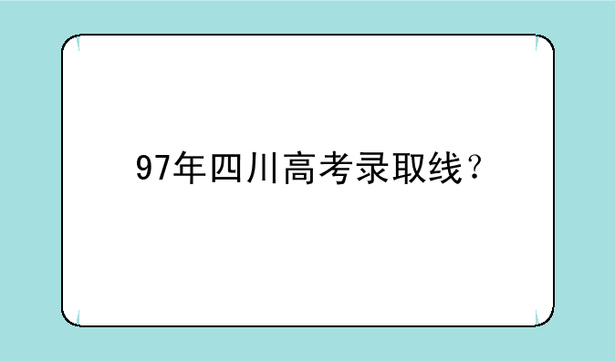 97年四川高考录取线？