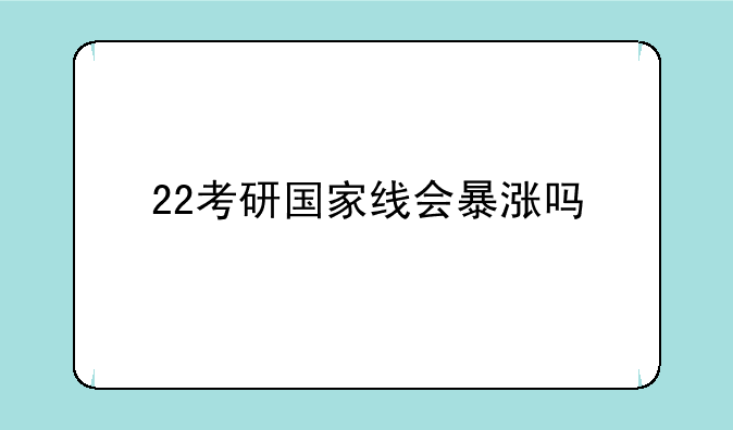 22考研国家线会暴涨吗
